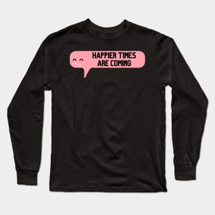 Happier Times Are Coming Long Sleeve T-Shirt